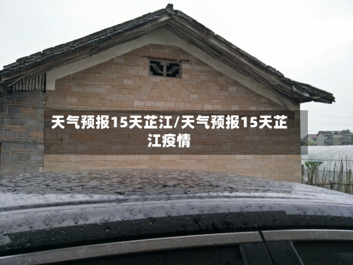 天气预报15天芷江/天气预报15天芷江疫情