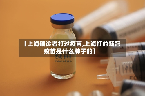 【上海确诊者打过疫苗,上海打的新冠疫苗是什么牌子的】