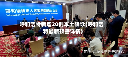 呼和浩特新增20例本土确诊(呼和浩特最新预警详情)