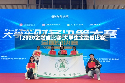 【2020金融类比赛,大学生金融类比赛】