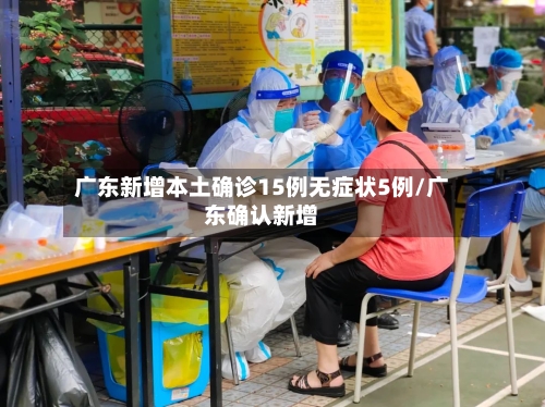 广东新增本土确诊15例无症状5例/广东确认新增
