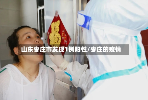 山东枣庄市发现1例阳性/枣庄的疫情