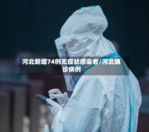 河北新增74例无症状感染者/河北确诊病例