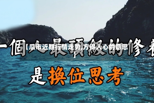 【瓜市近期行情走势,方得人心的意思】