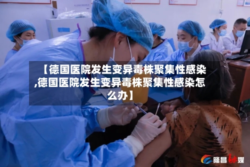 【德国医院发生变异毒株聚集性感染,德国医院发生变异毒株聚集性感染怎么办】