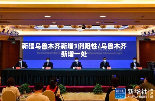 新疆乌鲁木齐新增1例阳性/乌鲁木齐新增一处