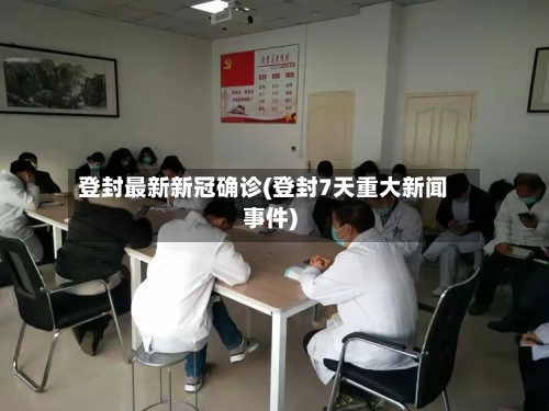 登封最新新冠确诊(登封7天重大新闻事件)
