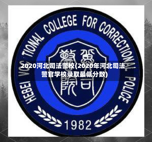 2020河北司法警校(2020年河北司法警官学校录取最低分数)