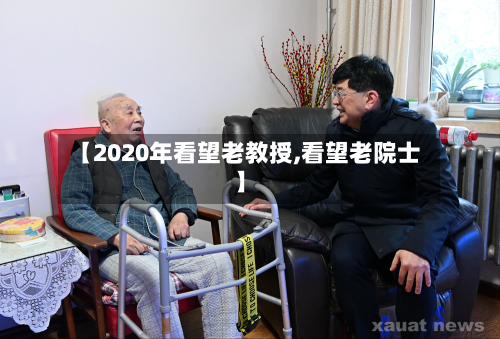 【2020年看望老教授,看望老院士】