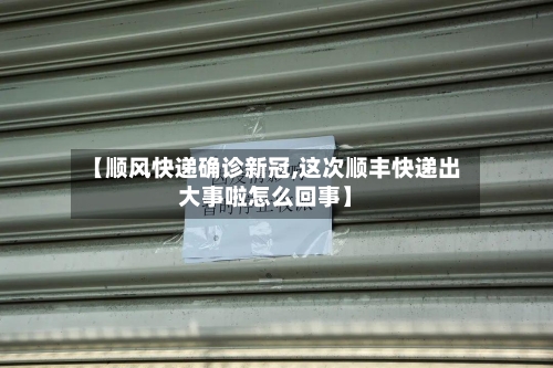 【顺风快递确诊新冠,这次顺丰快递出大事啦怎么回事】