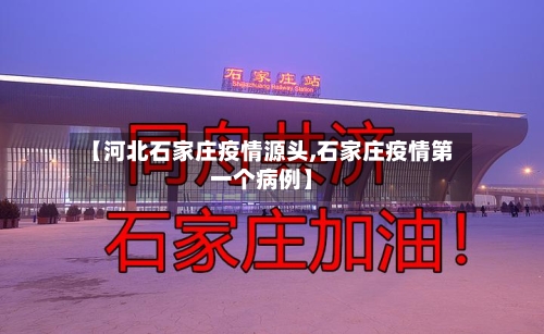 【河北石家庄疫情源头,石家庄疫情第一个病例】