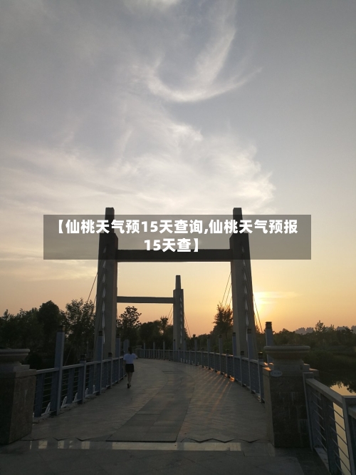 【仙桃天气预15天查询,仙桃天气预报15天查】