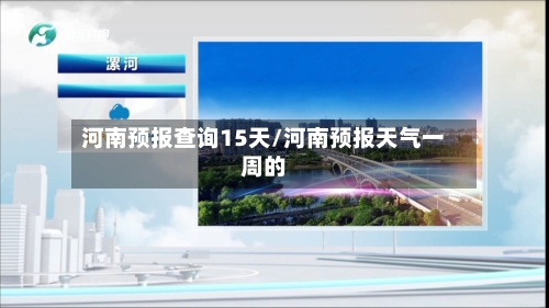 河南预报查询15天/河南预报天气一周的