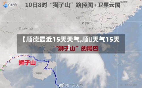 【顺德最近15天天气,顺徳天气15天】