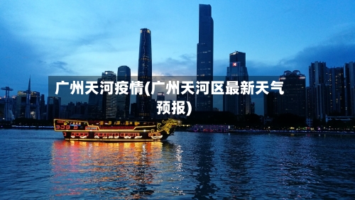 广州天河疫情(广州天河区最新天气预报)
