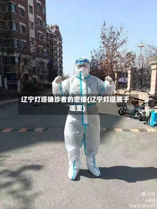 辽宁灯塔确诊者的密接(辽宁灯塔属于哪里)