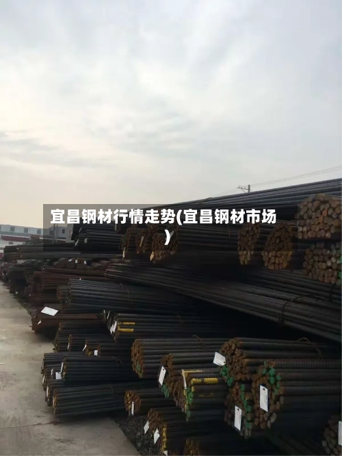 宜昌钢材行情走势(宜昌钢材市场)