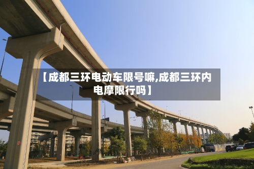 【成都三环电动车限号嘛,成都三环内电摩限行吗】