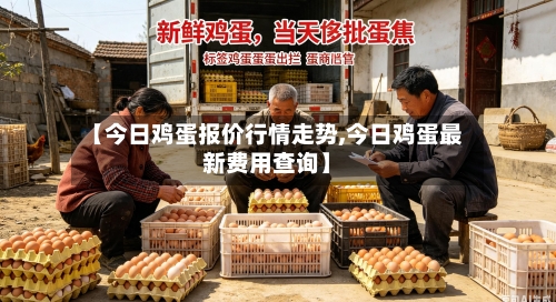 【今日鸡蛋报价行情走势,今日鸡蛋最新费用查询】