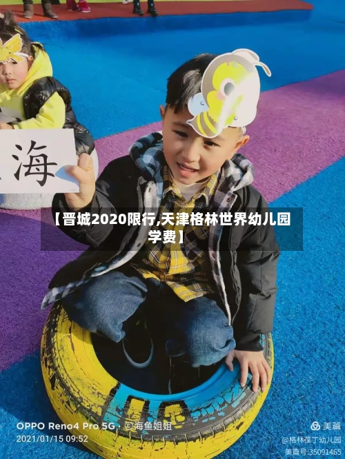 【晋城2020限行,天津格林世界幼儿园学费】