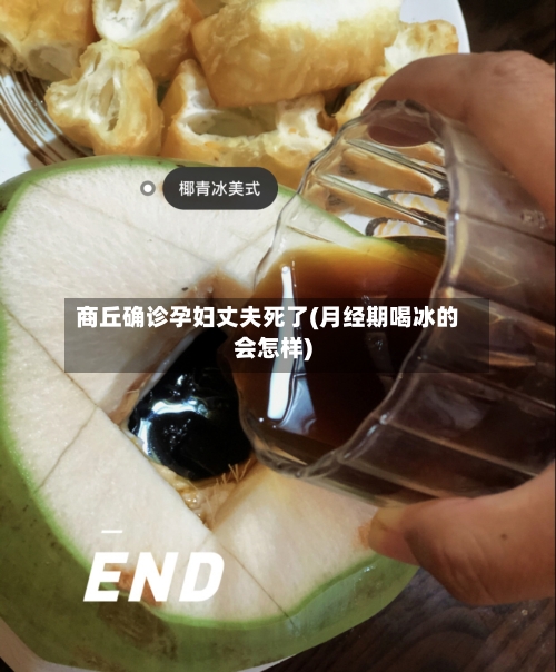 商丘确诊孕妇丈夫死了(月经期喝冰的会怎样)