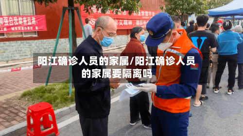 阳江确诊人员的家属/阳江确诊人员的家属要隔离吗
