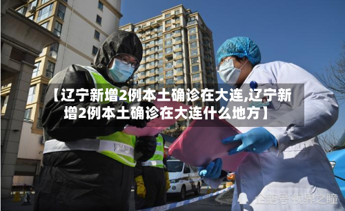 【辽宁新增2例本土确诊在大连,辽宁新增2例本土确诊在大连什么地方】