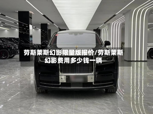 劳斯莱斯幻影限量版报价/劳斯莱斯幻影费用多少钱一辆