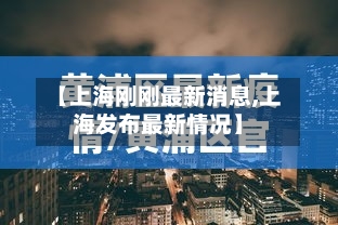 【上海刚刚最新消息,上海发布最新情况】