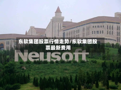 东软集团股票行情走势/东软集团股票最新费用