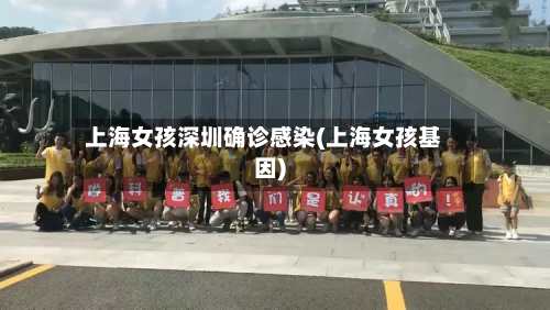 上海女孩深圳确诊感染(上海女孩基因)