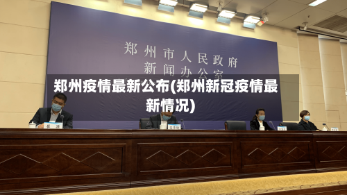 郑州疫情最新公布(郑州新冠疫情最新情况)