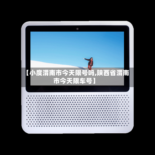 【小度渭南市今天限号吗,陕西省渭南市今天限车号】