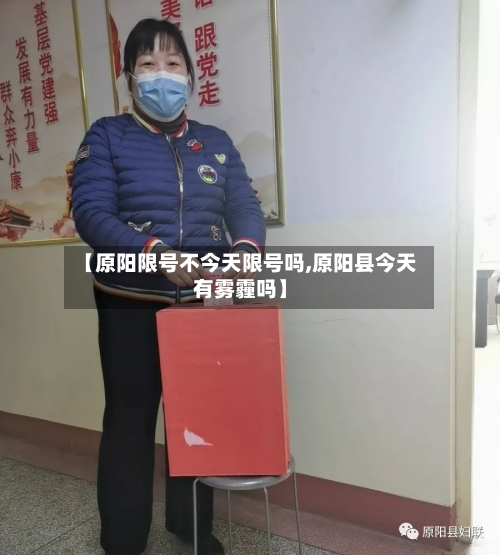 【原阳限号不今天限号吗,原阳县今天有雾霾吗】