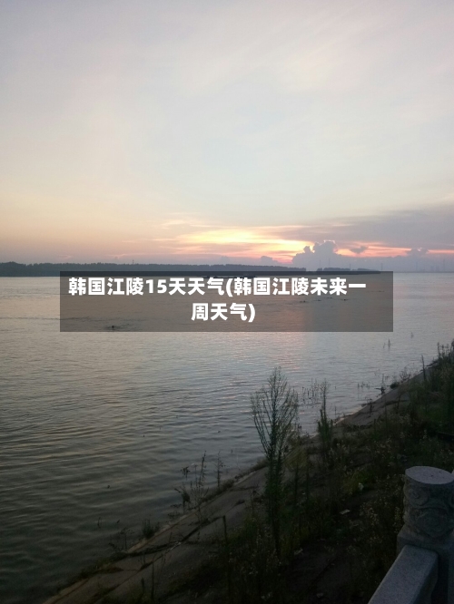 韩国江陵15天天气(韩国江陵未来一周天气)