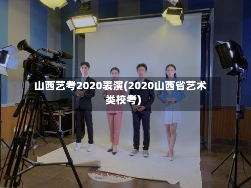 山西艺考2020表演(2020山西省艺术类校考)