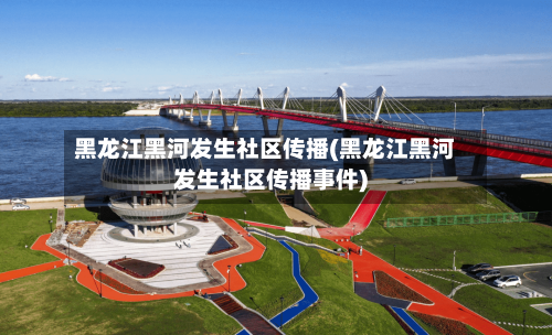 黑龙江黑河发生社区传播(黑龙江黑河发生社区传播事件)