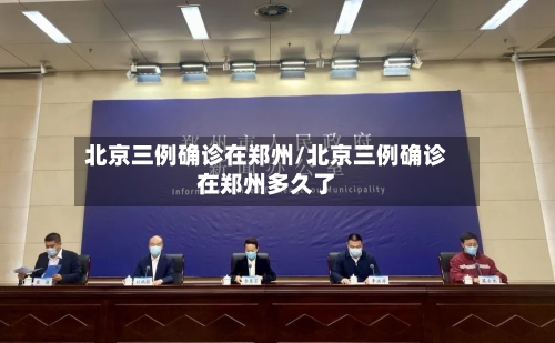北京三例确诊在郑州/北京三例确诊在郑州多久了