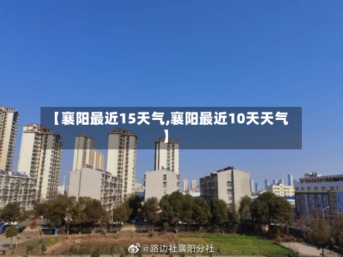 【襄阳最近15天气,襄阳最近10天天气】