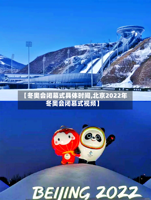 【冬奥会闭幕式具体时间,北京2022年冬奥会闭慕式视频】