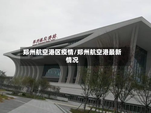 郑州航空港区疫情/郑州航空港最新情况