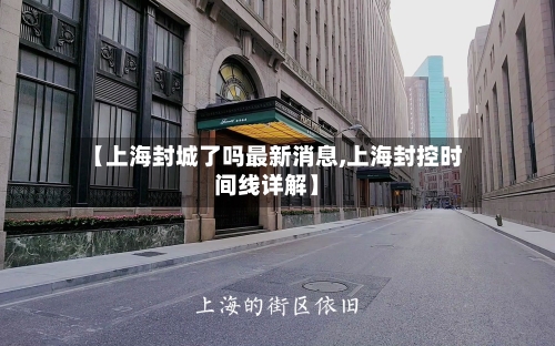 【上海封城了吗最新消息,上海封控时间线详解】