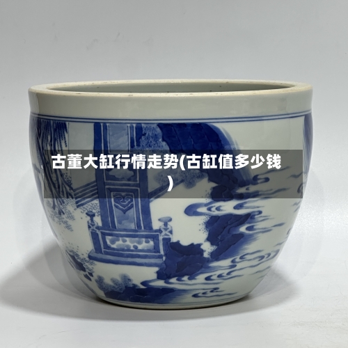 古董大缸行情走势(古缸值多少钱)