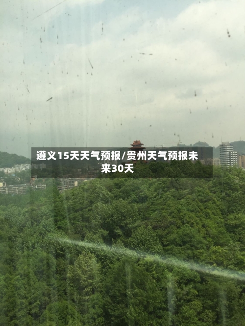 遵义15天天气预报/贵州天气预报未来30天