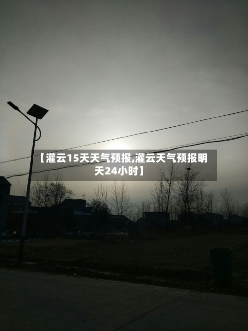 【灌云15天天气预报,灌云天气预报明天24小时】