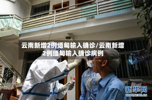云南新增2例缅甸输入确诊/云南新增2例缅甸输入确诊病例