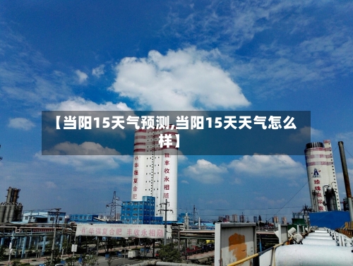 【当阳15天气预测,当阳15天天气怎么样】