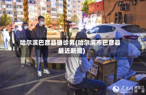 哈尔滨巴彦县确诊男(哈尔滨市巴彦县最近新闻)