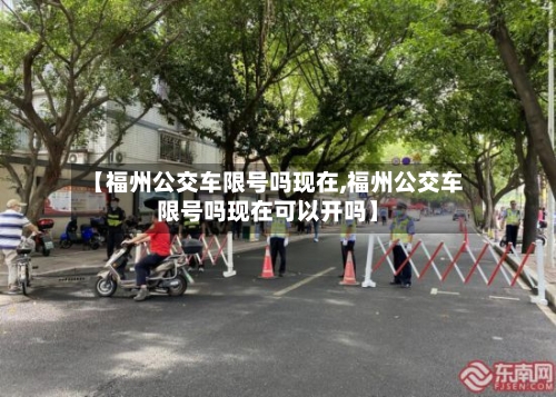 【福州公交车限号吗现在,福州公交车限号吗现在可以开吗】