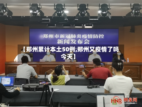 【郑州累计本土50例,郑州又疫情了吗今天】